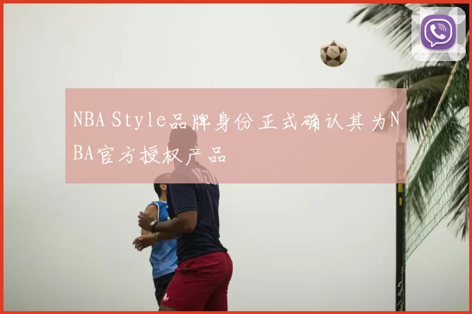 NBA Style品牌身份正式确认其为NBA官方授权产品