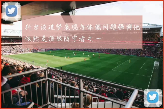 科尔谈追梦表现与体能问题强调他依然是顶级防守者之一