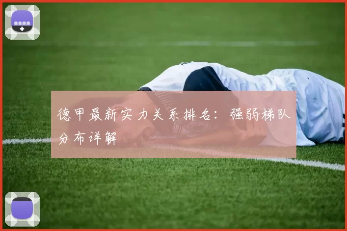 德甲最新实力关系排名：强弱梯队分布详解