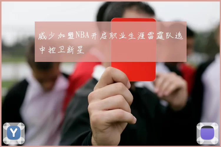 威少加盟NBA开启职业生涯雷霆队选中控卫新星