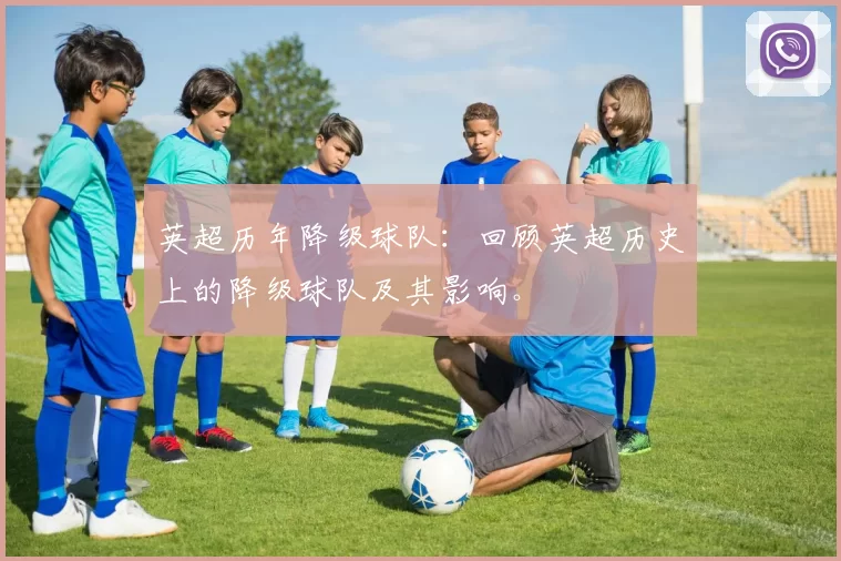 英超历年降级球队：回顾英超历史上的降级球队及其影响。