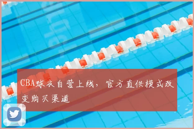 CBA球衣自营上线，官方直供模式改变购买渠道