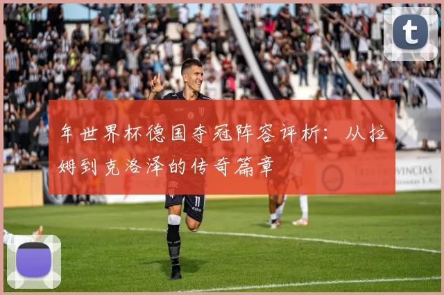 年世界杯德国夺冠阵容评析：从拉姆到克洛泽的传奇篇章