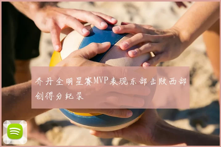 乔丹全明星赛MVP表现东部击败西部创得分纪录