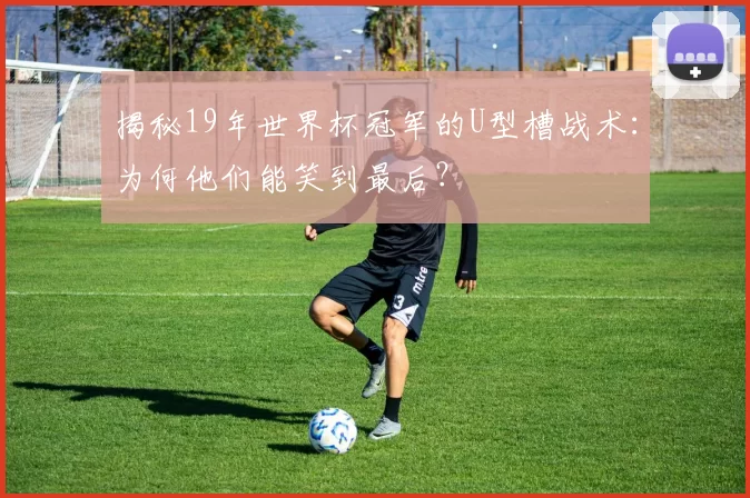 揭秘19年世界杯冠军的U型槽战术：为何他们能笑到最后？