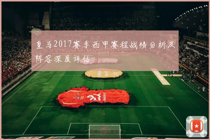 皇马2017赛季西甲赛程战绩分析及阵容深度评估