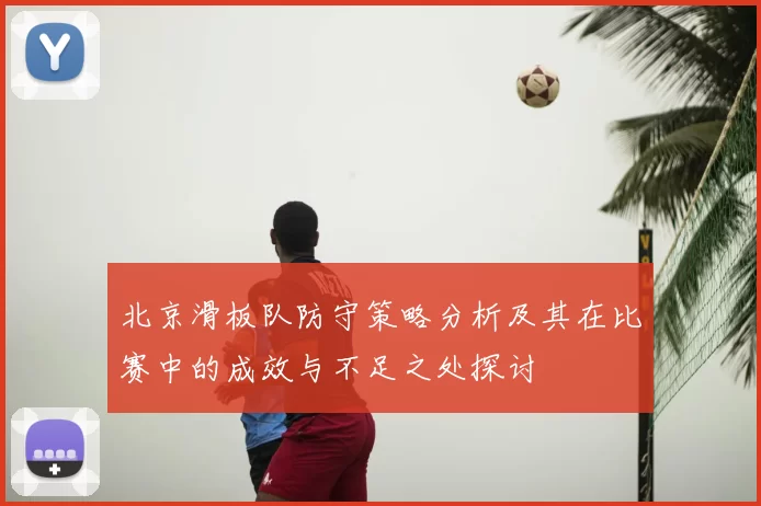 北京滑板队防守策略分析及其在比赛中的成效与不足之处探讨