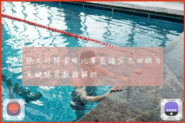 热火对阵黄蜂比赛直播实况回顾与关键球员数据解析
