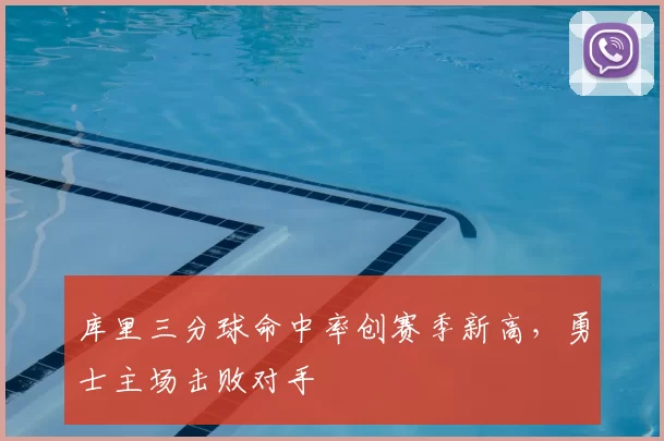 库里三分球命中率创赛季新高，勇士主场击败对手