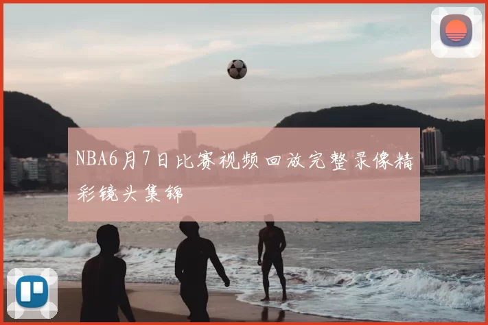NBA6月7日比赛视频回放完整录像精彩镜头集锦