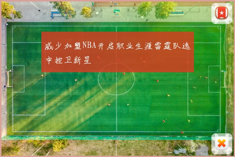 威少加盟NBA开启职业生涯雷霆队选中控卫新星