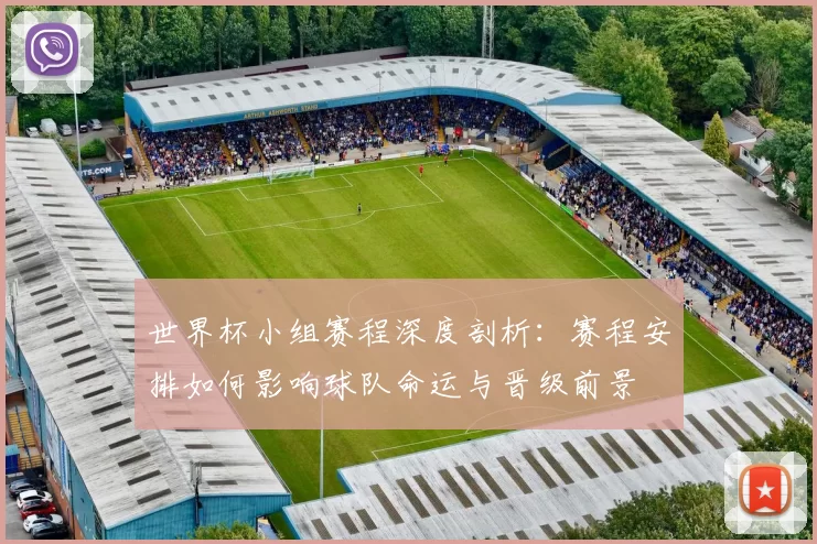 世界杯小组赛程深度剖析：赛程安排如何影响球队命运与晋级前景