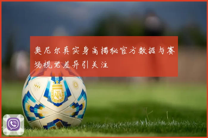 奥尼尔真实身高揭秘官方数据与赛场视觉差异引关注