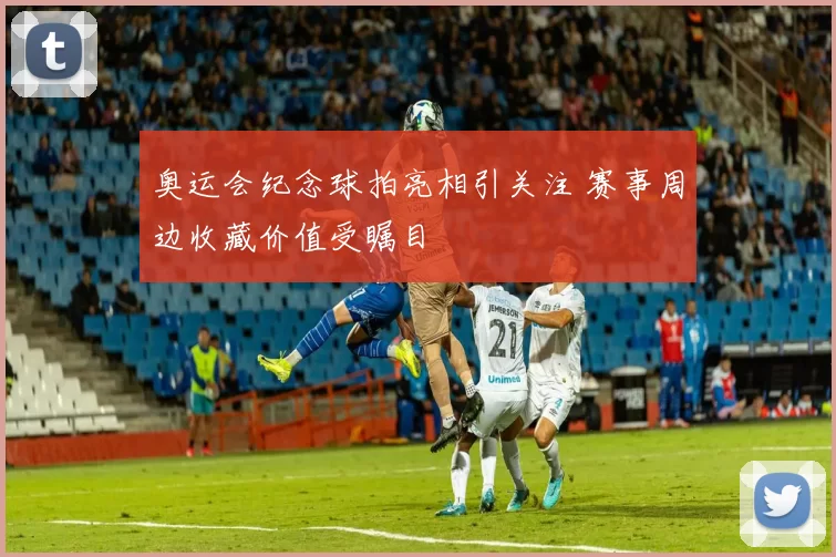 奥运会纪念球拍亮相引关注 赛事周边收藏价值受瞩目