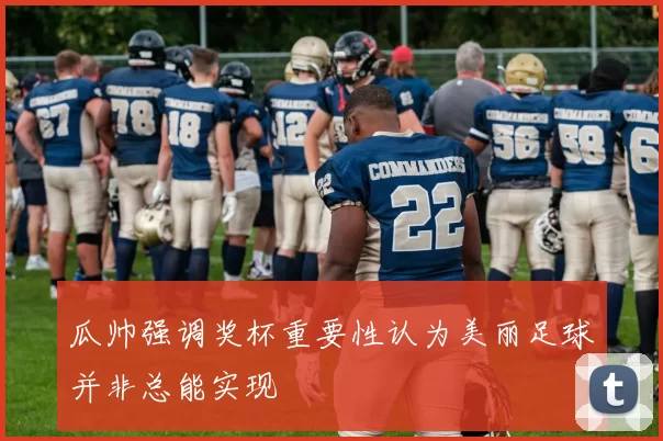 瓜帅强调奖杯重要性认为美丽足球并非总能实现
