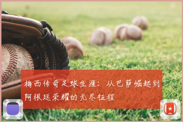 梅西传奇足球生涯：从巴萨崛起到阿根廷荣耀的无尽征程