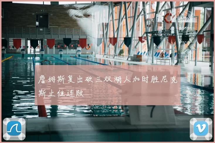 詹姆斯复出砍三双湖人加时胜尼克斯止住连败