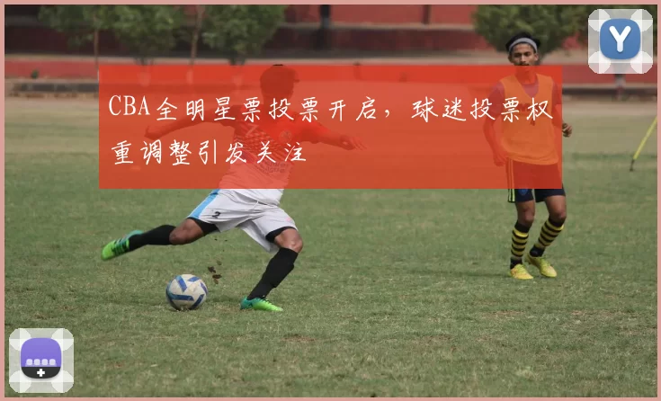 CBA全明星票投票开启，球迷投票权重调整引发关注