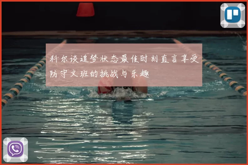 科尔谈追梦状态最佳时刻直言享受防守文班的挑战与乐趣