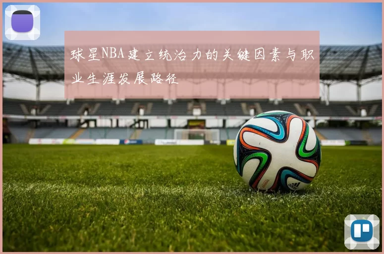 球星NBA建立统治力的关键因素与职业生涯发展路径