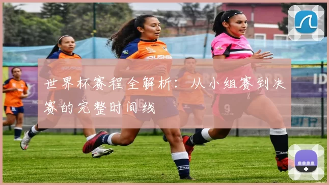 世界杯赛程全解析：从小组赛到决赛的完整时间线