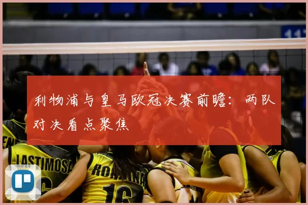 利物浦与皇马欧冠决赛前瞻：两队对决看点聚焦