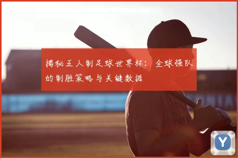揭秘五人制足球世界杯:全球强队的制胜策略与关键数据
