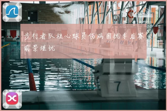 步行者队核心球员伤病困扰季后赛前景堪忧