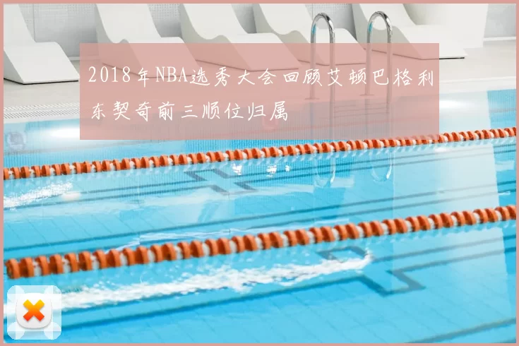2018年NBA选秀大会回顾艾顿巴格利东契奇前三顺位归属