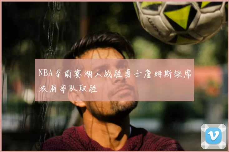 NBA季前赛湖人战胜勇士詹姆斯缺席浓眉率队取胜