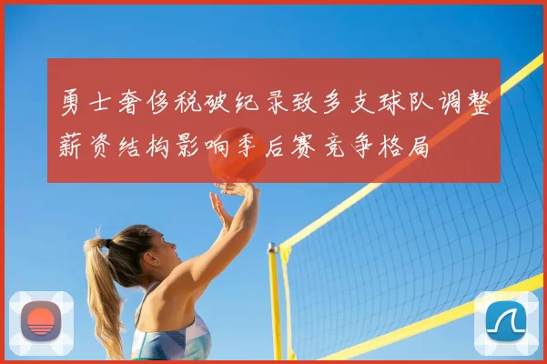 勇士奢侈税破纪录致多支球队调整薪资结构影响季后赛竞争格局