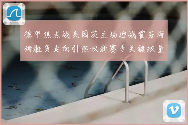 德甲焦点战美因茨主场迎战霍芬海姆胜负走向引热议新赛季关键较量
