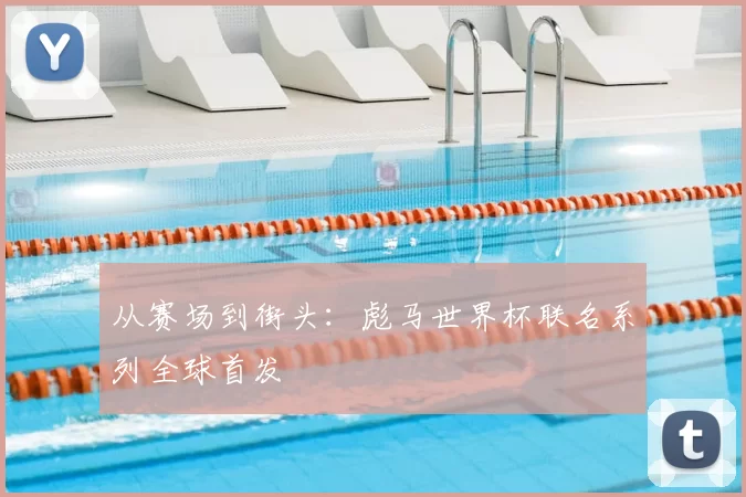 从赛场到街头：彪马世界杯联名系列全球首发