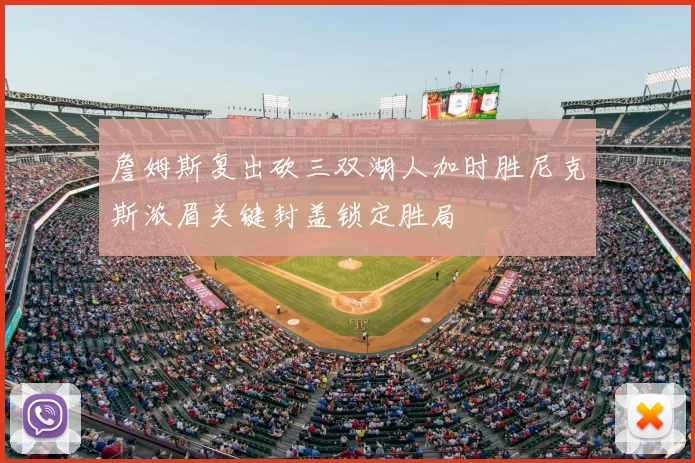 詹姆斯复出砍三双湖人加时胜尼克斯浓眉关键封盖锁定胜局