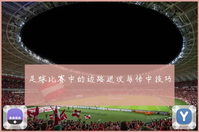 足球比赛中的边路进攻与传中技巧