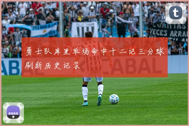 勇士队库里单场命中十二记三分球刷新历史记录