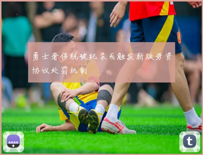 勇士奢侈税破纪录或触发新版劳资协议处罚机制