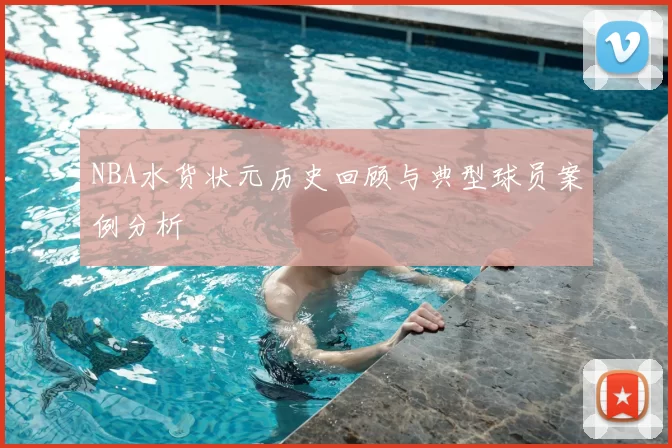 NBA水货状元历史回顾与典型球员案例分析