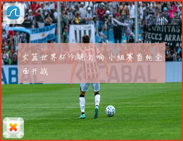 女篮世界杯今晚打响 小组赛首轮全面开战