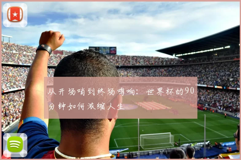 从开场哨到终场鸣响：世界杯的90分钟如何浓缩人生