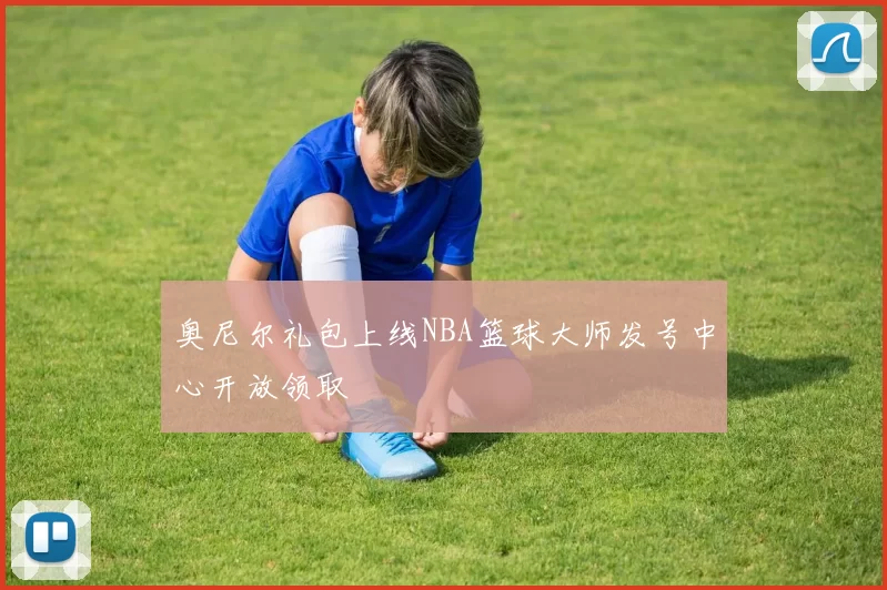 奥尼尔礼包上线NBA篮球大师发号中心开放领取