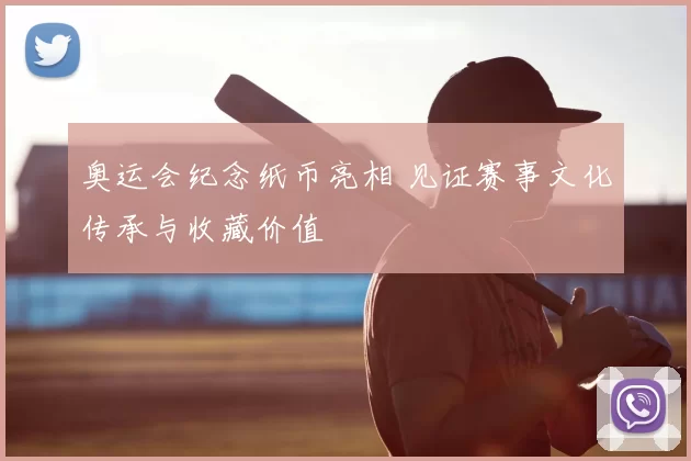 奥运会纪念纸币亮相 见证赛事文化传承与收藏价值
