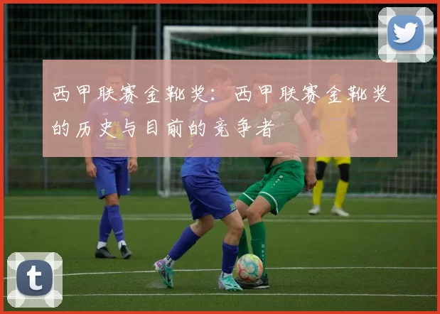西甲联赛金靴奖：西甲联赛金靴奖的历史与目前的竞争者