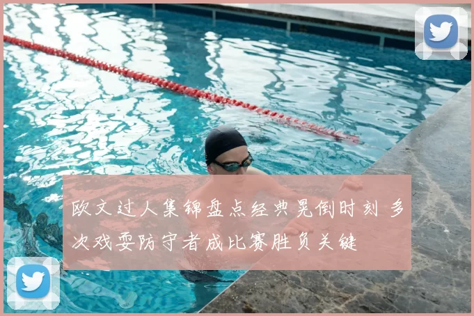 欧文过人集锦盘点经典晃倒时刻 多次戏耍防守者成比赛胜负关键