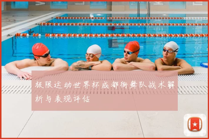 极限运动世界杯成都街舞队战术解析与表现评估