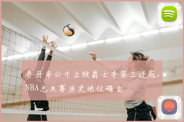 乔丹率公牛击败爵士夺第三连冠，NBA总决赛历史地位确立