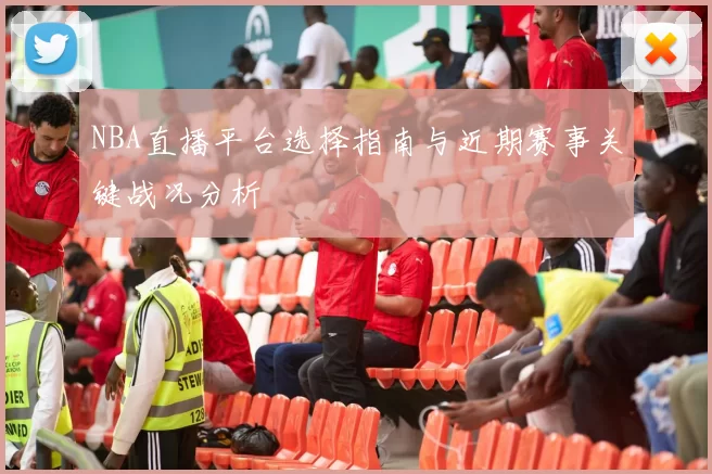 NBA直播平台选择指南与近期赛事关键战况分析