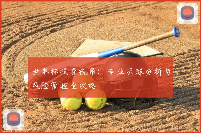 世界杯投资视角：专业买球分析与风险管控全攻略