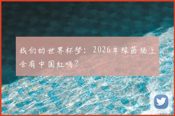 我们的世界杯梦：2026年绿茵场上会有中国红吗？