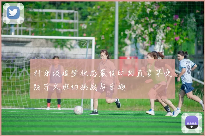 科尔谈追梦状态最佳时刻直言享受防守文班的挑战与乐趣